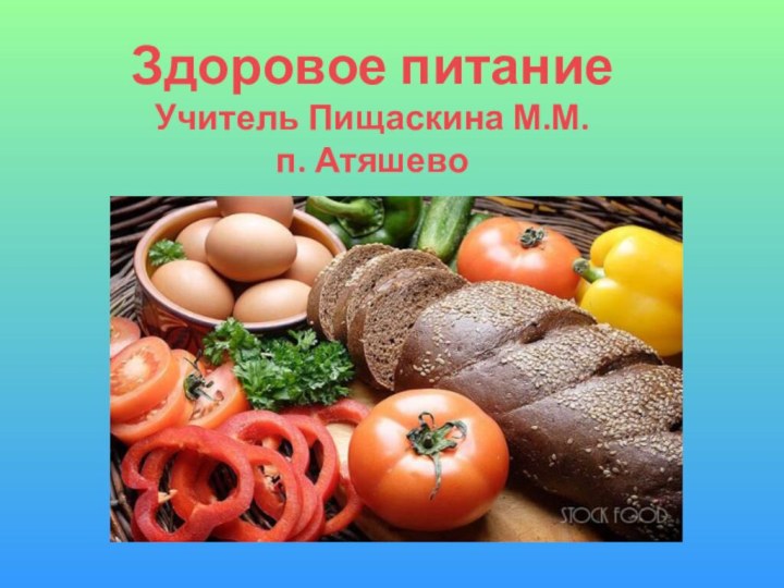 Здоровое питание Учитель Пищаскина М.М.  п. Атяшево
