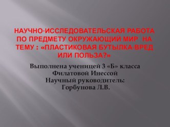 Презентация к исследовательской работе Пластиковая бутылка:вред или польза презентация к уроку по окружающему миру (3 класс) по теме