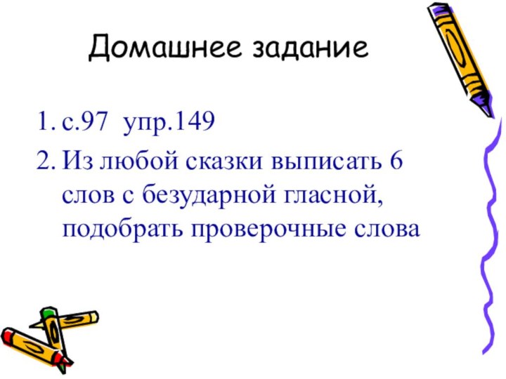 Домашнее заданиес.97 упр.149Из любой сказки выписать 6 слов с безударной гласной, подобрать проверочные слова