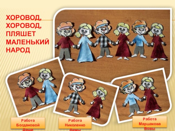 Работа Маршакова ВовыРабота Николенко ДимыРабота Богдановой ДашиХоровод, хоровод, пляшет маленький  народ