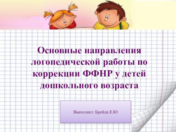 Основные направления логопедической работы по коррекции ФФНР у детей дошкольного возрастаВыполнил: Брейда.Е.Ю