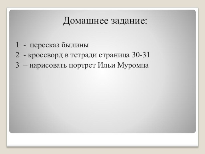 Домашнее задание:1 - пересказ былины2 - кроссворд в тетради страница 30-313