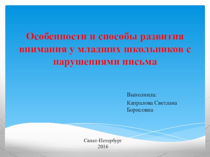 Особенности и способы развития внимания у младших школьников с нарушениями письмаВыполнила:Капралова Светлана БорисовнаСанкт-Петербург2016