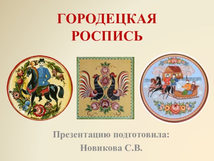 ГОРОДЕЦКАЯ РОСПИСЬПрезентацию подготовила: Новикова С.В.