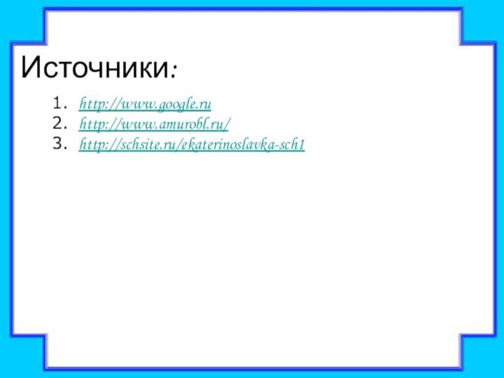 Источники:http://www.google.ruhttp://www.amurobl.ru/http://schsite.ru/ekaterinoslavka-sch1