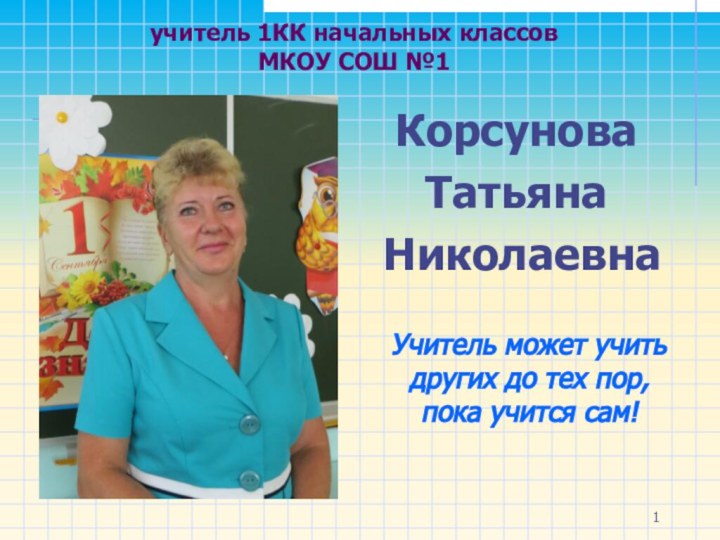 учитель 1КК начальных классов  МКОУ СОШ №1 Корсунова Татьяна