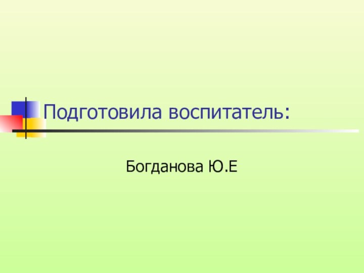 Подготовила воспитатель:Богданова Ю.Е