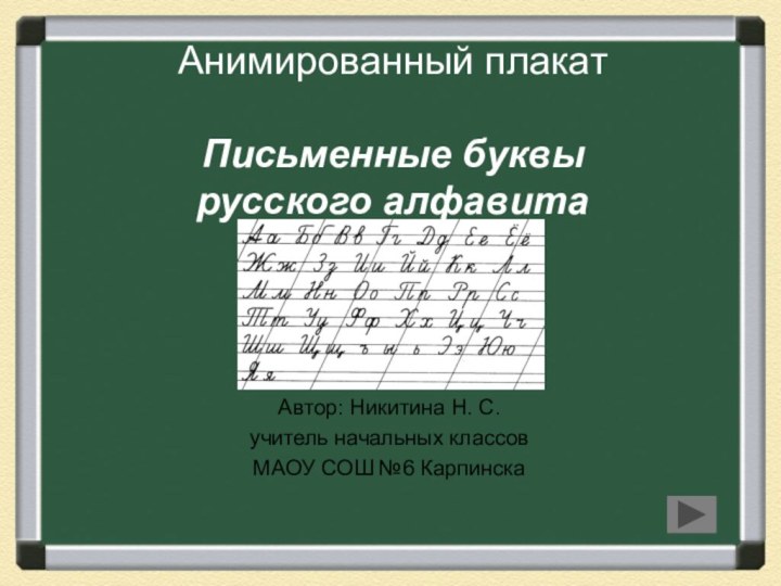 Анимированный плакат  Письменные буквы русского алфавитаАвтор: Никитина Н. С.учитель начальных классовМАОУ СОШ №6 Карпинска