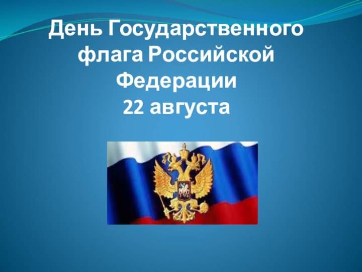 День Государственного флага Российской Федерации  22 августа