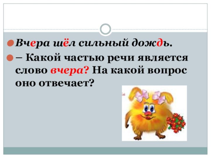 Вчера шёл сильный дождь.– Какой частью речи является слово вчера? На какой вопрос оно отвечает?