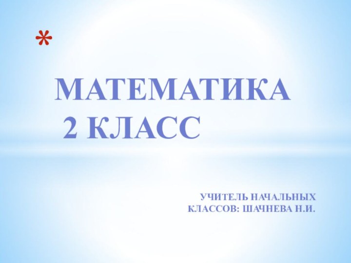 Математика  2 классУчитель начальных классов: Шачнева Н.И.