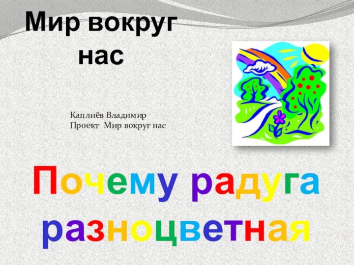 Мир вокруг насПочему радуга разноцветнаяКаплиёв Владимир Проект Мир вокруг нас