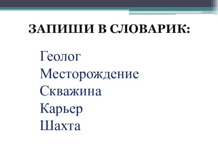 Запиши в словарик:ГеологМесторождениеСкважинаКарьерШахта