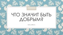 Классный час Доброта и презентация презентация к уроку (1 класс)