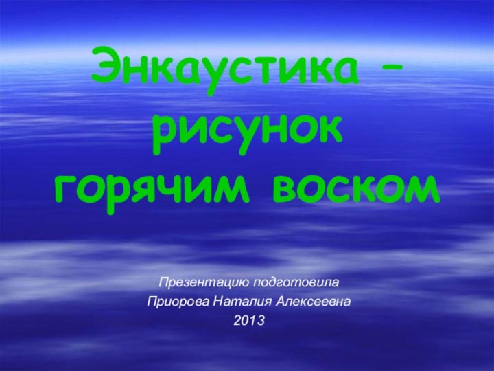 Энкаустика – рисунок горячим воскомПрезентацию подготовила Приорова Наталия Алексеевна2013