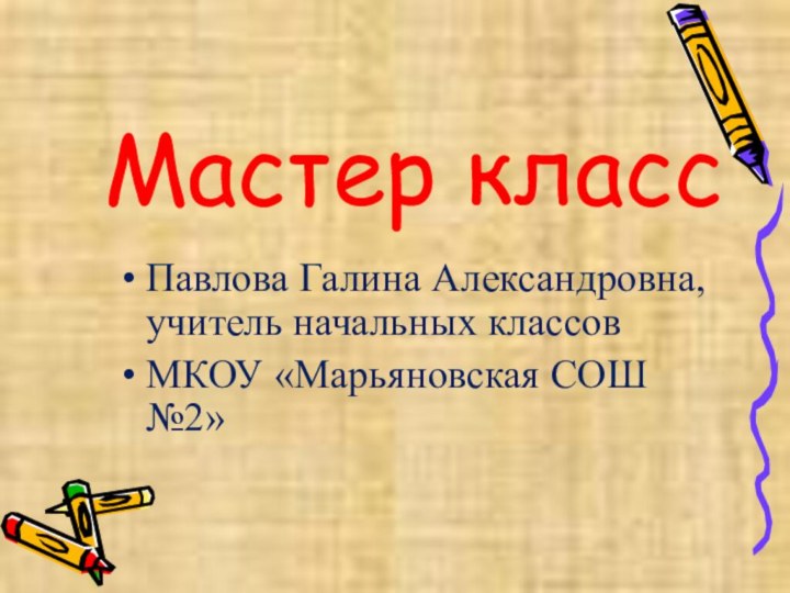 Мастер классПавлова Галина Александровна, учитель начальных классов МКОУ «Марьяновская СОШ №2»