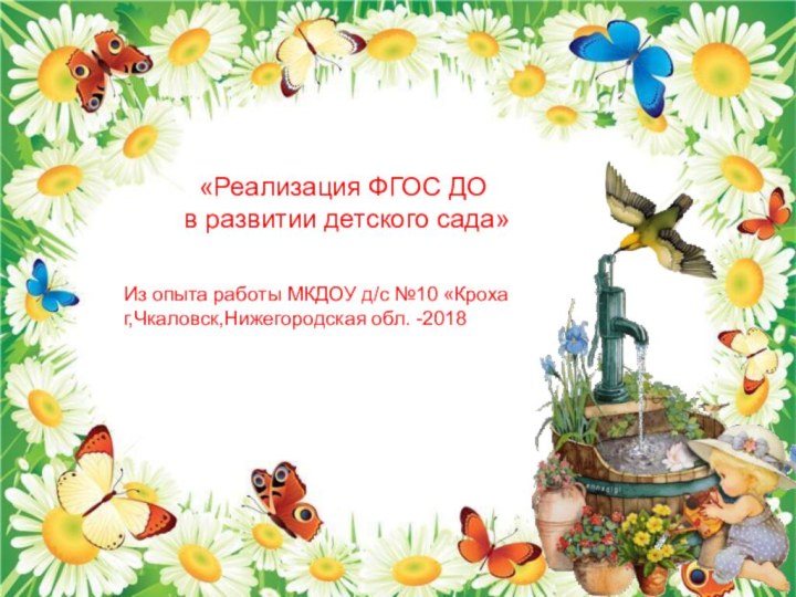 «Реализация ФГОС ДО в развитии детского сада» Из опыта работы МКДОУ д/с №10 «Крохаг,Чкаловск,Нижегородская обл. -2018