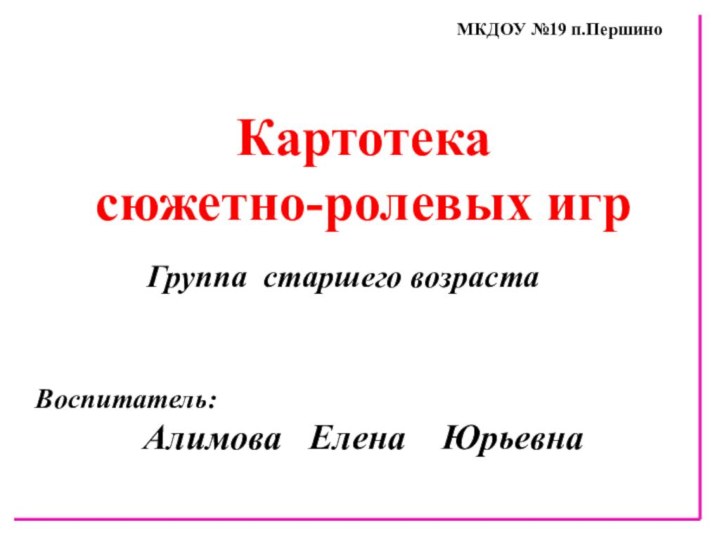 МКДОУ №19 п.ПершиноКартотекасюжетно-ролевых игр     Группа старшего возрастаВоспитатель: