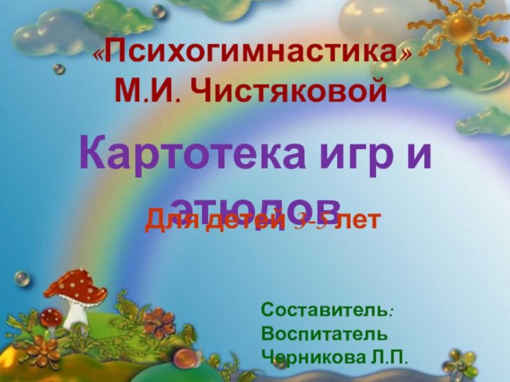 «Психогимнастика»М.И. ЧистяковойКартотека игр и этюдовДля детей 3-5 летСоставитель:Воспитатель Черникова Л.П.