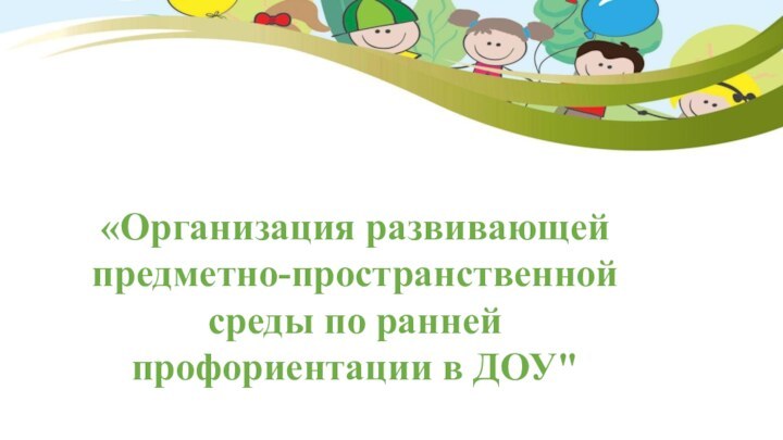 «Организация развивающей предметно-пространственной среды по ранней профориентации в ДОУ