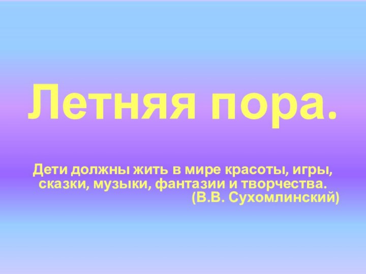 Летняя пора. Дети должны жить в мире красоты, игры, сказки, музыки, фантазии