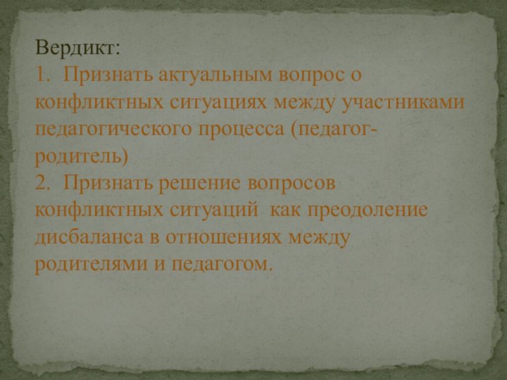 Вердикт: 1. Признать актуальным вопрос о конфликтных ситуациях между участниками педагогического процесса