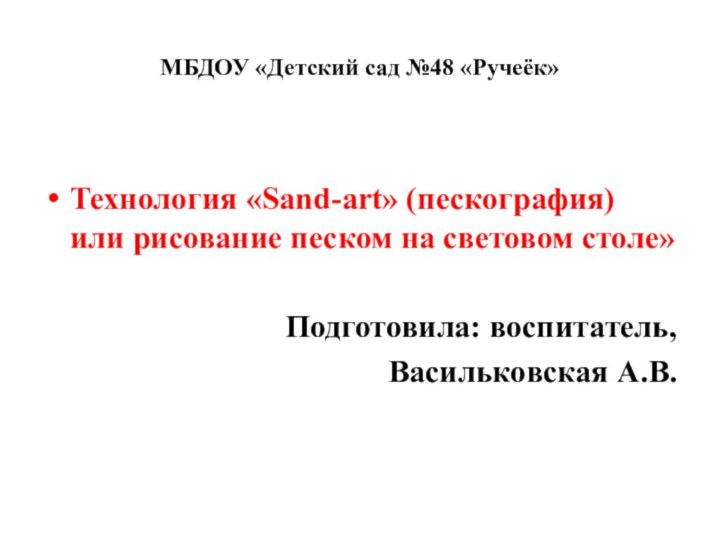 МБДОУ «Детский сад №48 «Ручеёк»Технология «Sand-art» (пескография) или рисование песком на световом столе»Подготовила: воспитатель,Васильковская А.В.