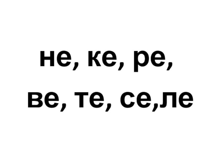 не, ке, ре,  ве, те, се,ле