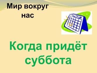 Презентация Когда придет суббота? презентация урока для интерактивной доски по окружающему миру (1 класс) по теме