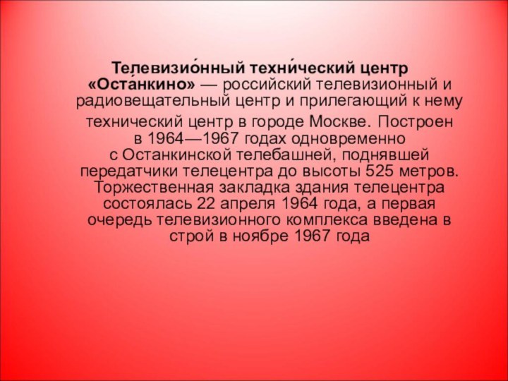 Телевизио́нный техни́ческий центр «Оста́нкино» — российский телевизионный и радиовещательный центр и прилегающий к нему