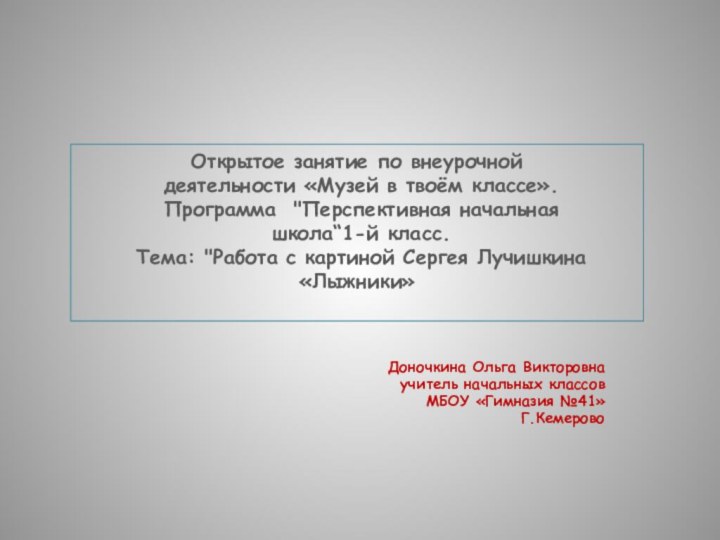 Доночкина Ольга Викторовнаучитель начальных классовМБОУ «Гимназия №41»Г.КемеровоОткрытое занятие по внеурочной деятельности «Музей