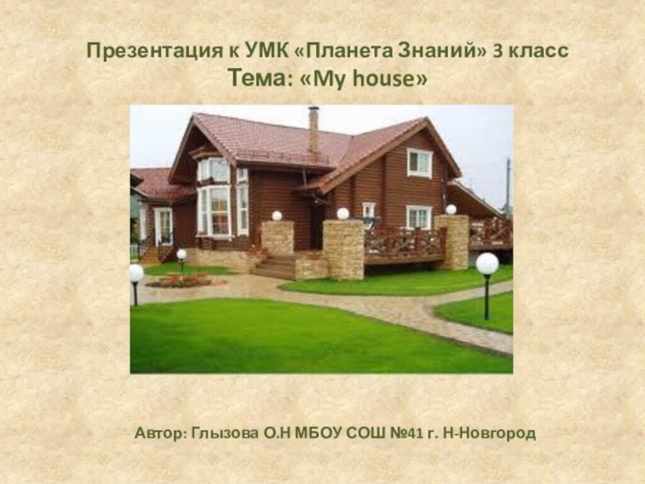 Презентация к УМК «Планета Знаний» 3 классТема: «My house»Автор: Глызова О.Н МБОУ СОШ №41 г. Н-Новгород