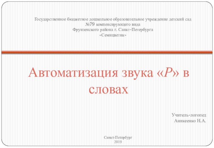 Автоматизация звука «Р» в словахУчитель-логопедАникеенко Н.А.Государственное бюджетное дошкольное образовательное учреждение детский сад