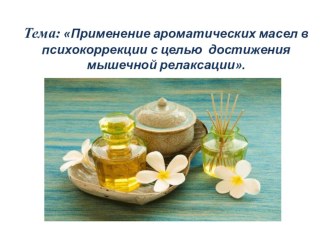 Применение ароматических масел в психокоррекции с целью достижения мышечной релаксации. презентация
