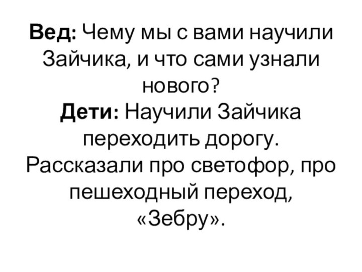 Вед: Чему мы с вами научили Зайчика, и что сами узнали нового? Дети: Научили