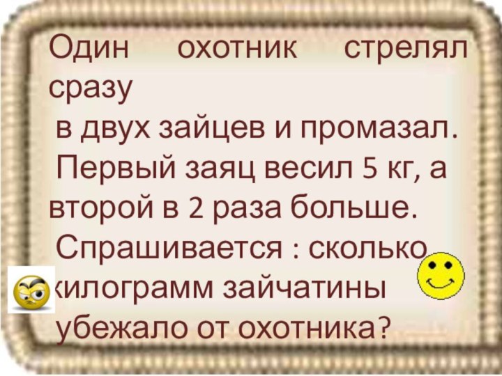 Один охотник стрелял сразу в двух зайцев и промазал. Первый заяц весил