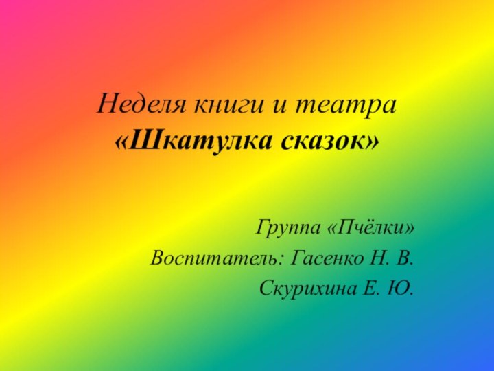 Неделя книги и театра  «Шкатулка сказок»Группа «Пчёлки»Воспитатель: Гасенко Н. В.Скурихина Е. Ю.