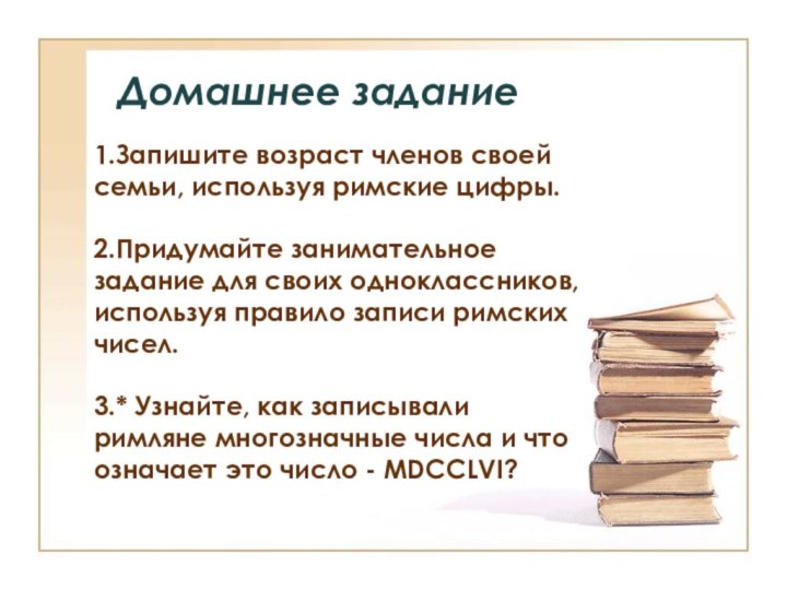 Домашнее задание1.Запишите возраст членов своей семьи, используя римские цифры.2.Придумайте занимательное задание для