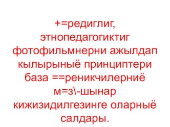 Этнопедагогиктиг ооредиглиг фотофильмнерни ажылдап кылырынын принциптери болгаш уругларнын мозу-будужун хевирлээринге методиктиг суме. учебно-методический материал