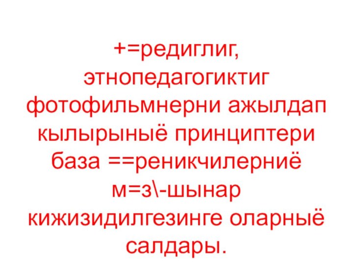 +=редиглиг, этнопедагогиктиг фотофильмнерни ажылдап кылырыныё принциптери база ==реникчилерниё м=з\-шынар кижизидилгезинге оларныё салдары.