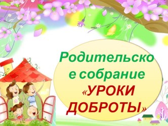 Конспект родительского собрания Уроки доброты! классный час по теме
