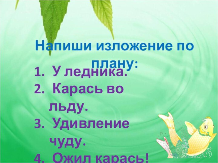 Напиши изложение по плану: У ледника. Карась во льду. Удивление чуду. Ожил карась!