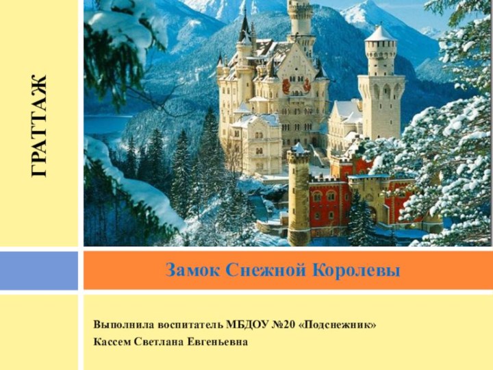 Выполнила воспитатель МБДОУ №20 «Подснежник»Кассем Светлана Евгеньевна Замок Снежной Королевы ГРАТТАЖ