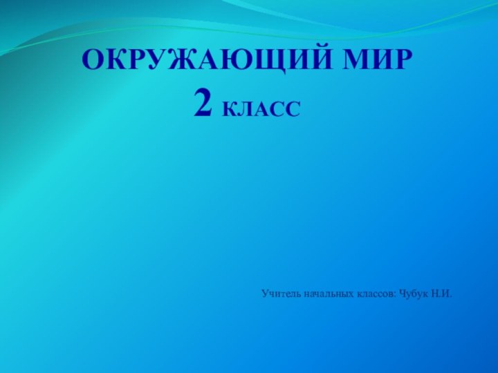 Окружающий мир2 классУчитель начальных классов: Чубук Н.И.