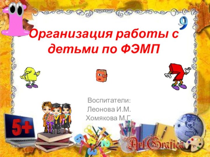 Организация работы с детьми по ФЭМПВоспитатели: Леонова И.М.Хомякова М.Г.