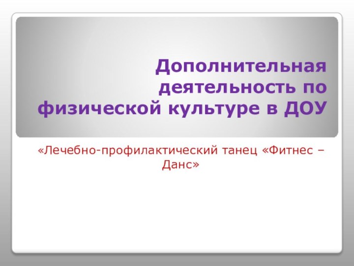 Дополнительная деятельность по физической культуре в ДОУ «Лечебно-профилактический танец «Фитнес – Данс»