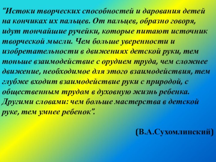 “Истоки творческих способностей и дарования детей на кончиках их пальцев. От пальцев,