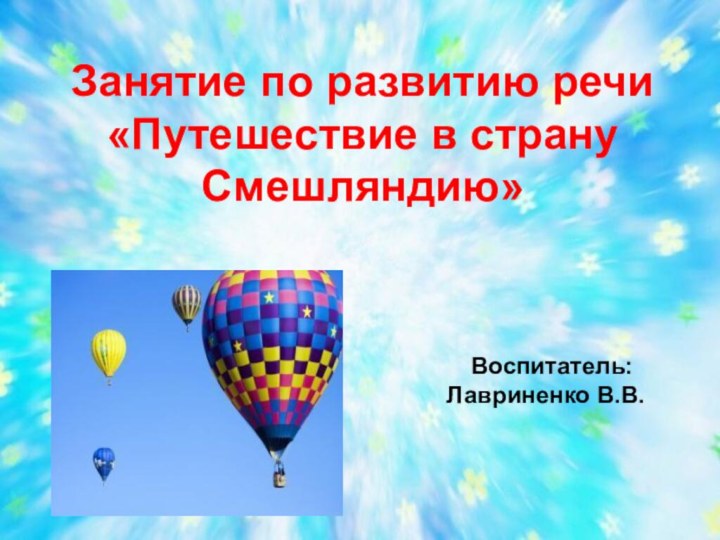 Занятие по развитию речи«Путешествие в страну Смешляндию» Воспитатель: Лавриненко В.В.