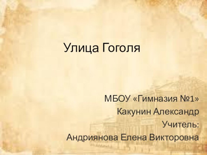 Улица Гоголя МБОУ «Гимназия №1» Какунин АлександрУчитель: Андриянова Елена Викторовна