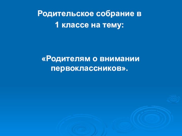 Родительское собрание в 1 классе на тему: «Родителям о внимании первоклассников».